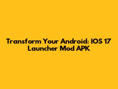 Transform Your Android: IOS 17 Launcher Mod APK