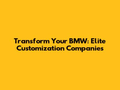 Transform Your BMW: Elite Customization Companies