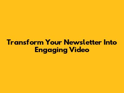 Transform Your Newsletter Into Engaging Video