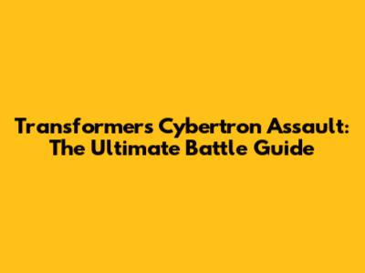 Transformers Cybertron Assault: The Ultimate Battle Guide