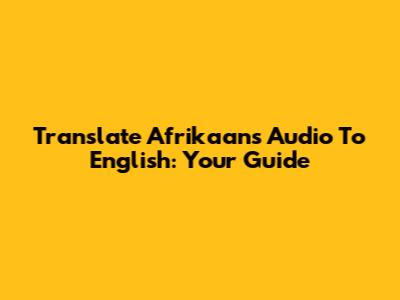 Translate Afrikaans Audio To English: Your Guide