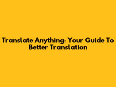 Translate Anything: Your Guide To Better Translation