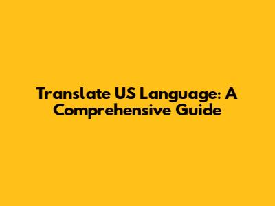 Translate US Language: A Comprehensive Guide