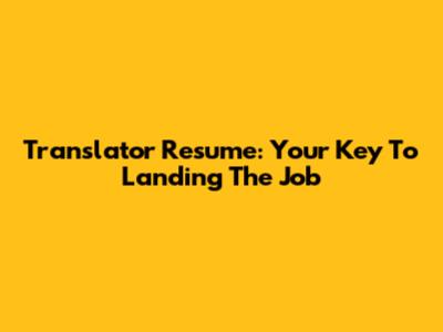 Translator Resume: Your Key To Landing The Job
