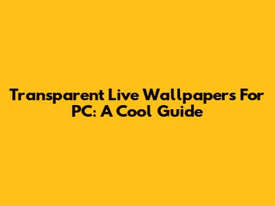 Transparent Live Wallpapers For PC: A Cool Guide