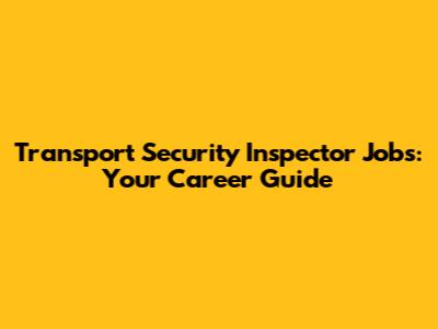 Transport Security Inspector Jobs: Your Career Guide