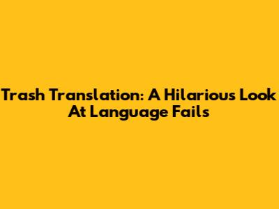 Trash Translation: A Hilarious Look At Language Fails