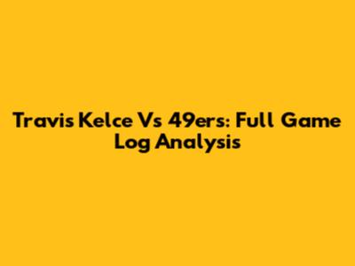 Travis Kelce Vs 49ers: Full Game Log Analysis