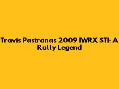 Travis Pastrana's 2009 IWRX STI: A Rally Legend