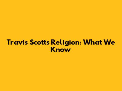 Travis Scott's Religion: What We Know