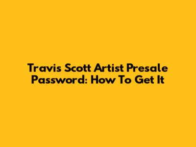 Travis Scott Artist Presale Password: How To Get It