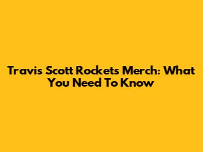 Travis Scott Rockets Merch: What You Need To Know