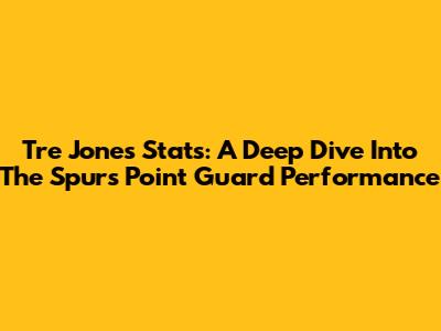 Tre Jones Stats: A Deep Dive Into The Spurs' Point Guard Performance