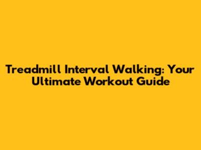 Treadmill Interval Walking: Your Ultimate Workout Guide