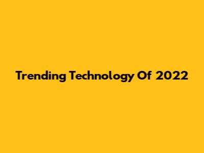 Trending Technology Of 2022