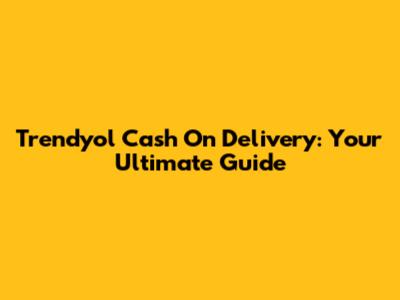 Trendyol Cash On Delivery: Your Ultimate Guide