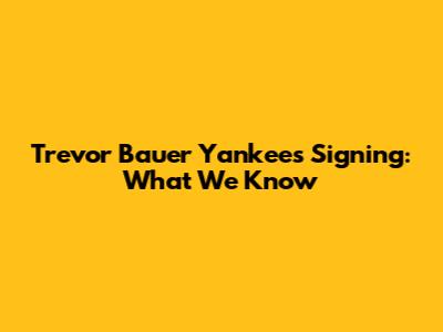 Trevor Bauer Yankees Signing: What We Know