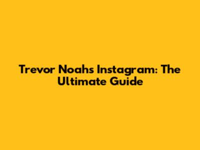 Trevor Noah's Instagram: The Ultimate Guide