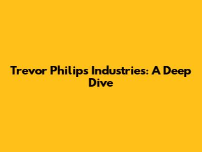 Trevor Philips Industries: A Deep Dive