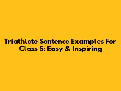 Triathlete Sentence Examples For Class 5: Easy & Inspiring