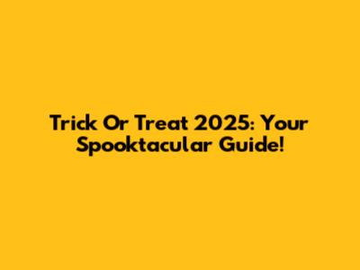 Trick Or Treat 2025: Your Spooktacular Guide!