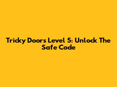 Tricky Doors Level 5: Unlock The Safe Code