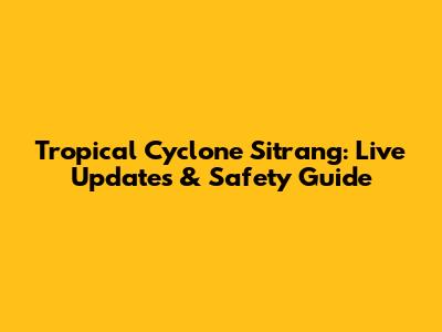 Tropical Cyclone Sitrang: Live Updates & Safety Guide