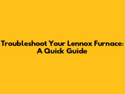 Troubleshoot Your Lennox Furnace: A Quick Guide