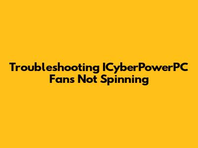Troubleshooting ICyberPowerPC Fans Not Spinning
