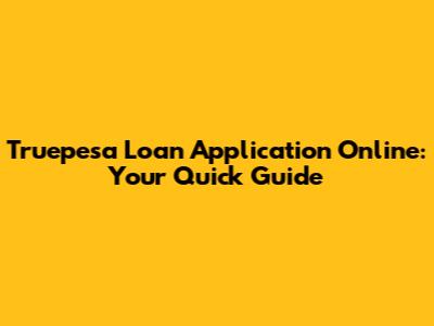 Truepesa Loan Application Online: Your Quick Guide