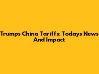 Trump's China Tariffs: Today's News And Impact