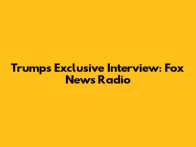 Trump's Exclusive Interview: Fox News Radio