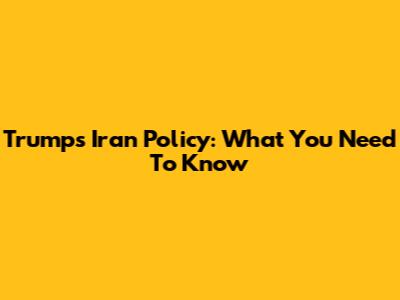 Trump's Iran Policy: What You Need To Know
