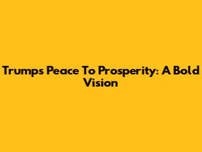 Trump's Peace To Prosperity: A Bold Vision