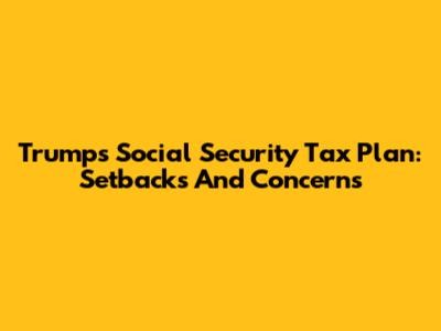 Trump's Social Security Tax Plan: Setbacks And Concerns