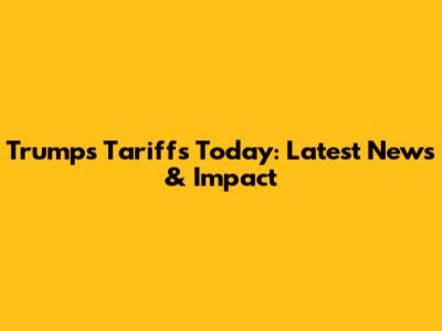 Trump's Tariffs Today: Latest News & Impact