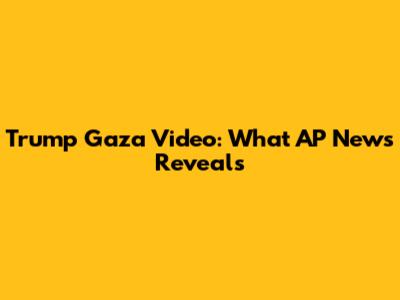 Trump Gaza Video: What AP News Reveals