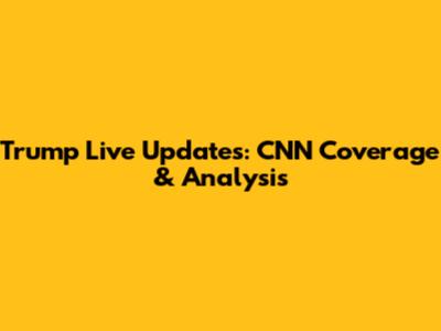 Trump Live Updates: CNN Coverage & Analysis