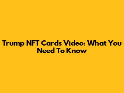Trump NFT Cards Video: What You Need To Know