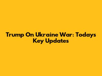 Trump On Ukraine War: Today's Key Updates