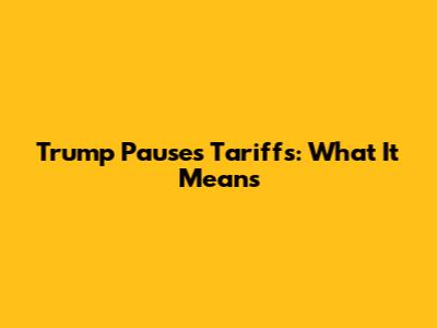 Trump Pauses Tariffs: What It Means
