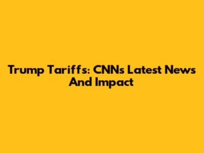 Trump Tariffs: CNN's Latest News And Impact