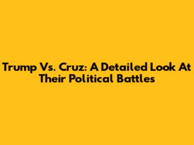 Trump Vs. Cruz: A Detailed Look At Their Political Battles