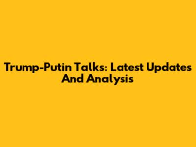 Trump-Putin Talks: Latest Updates And Analysis