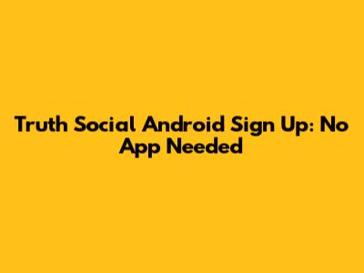 Truth Social Android Sign Up: No App Needed