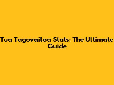 Tua Tagovailoa Stats: The Ultimate Guide