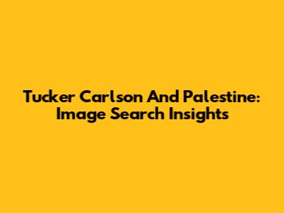 Tucker Carlson And Palestine: Image Search Insights