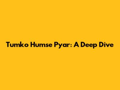 Tumko Humse Pyar: A Deep Dive
