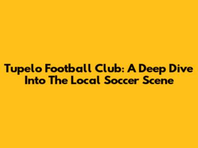 Tupelo Football Club: A Deep Dive Into The Local Soccer Scene