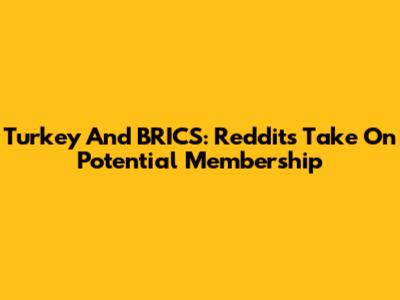 Turkey And BRICS: Reddit's Take On Potential Membership